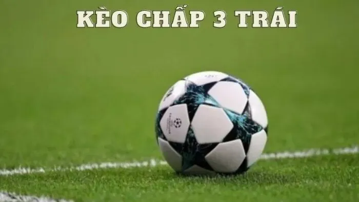 Bật mí kèo chấp 3 trái là gì và các mẹo chơi kèo hiệu quả Kèo chấp 3 trái như thế nào?
